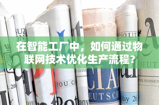 在智能工厂中，如何通过物联网技术优化生产流程？