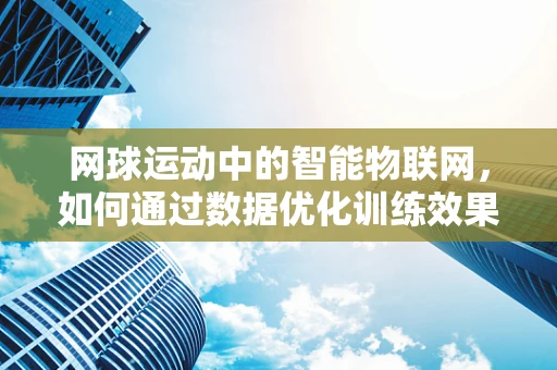 网球运动中的智能物联网，如何通过数据优化训练效果？