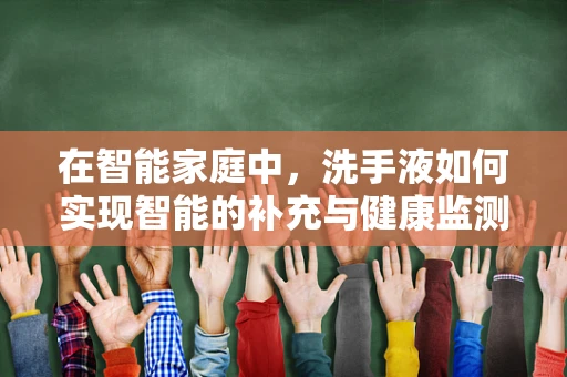 在智能家庭中，洗手液如何实现智能的补充与健康监测？