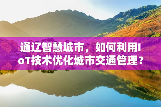 通辽智慧城市，如何利用IoT技术优化城市交通管理？