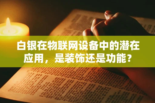 白银在物联网设备中的潜在应用，是装饰还是功能？