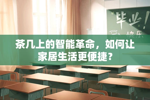 茶几上的智能革命，如何让家居生活更便捷？