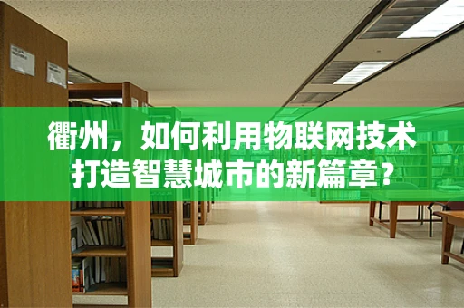 衢州，如何利用物联网技术打造智慧城市的新篇章？