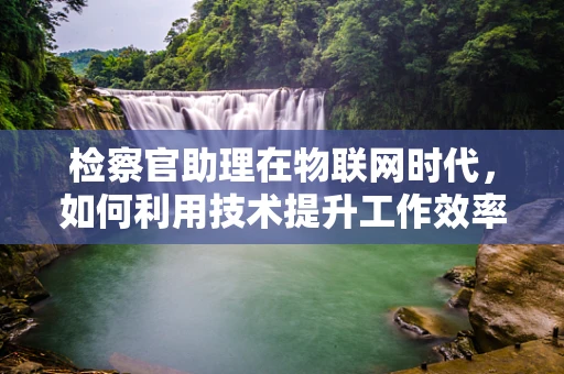 检察官助理在物联网时代，如何利用技术提升工作效率与准确性？