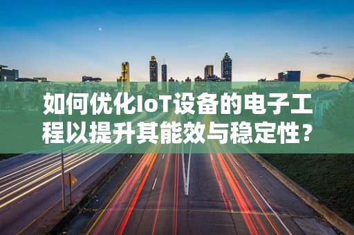 如何优化IoT设备的电子工程以提升其能效与稳定性？