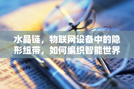 水晶链，物联网设备中的隐形纽带，如何编织智能世界的未来？