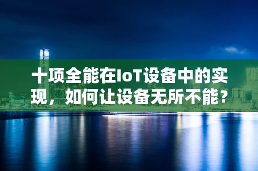 十项全能在IoT设备中的实现，如何让设备无所不能？