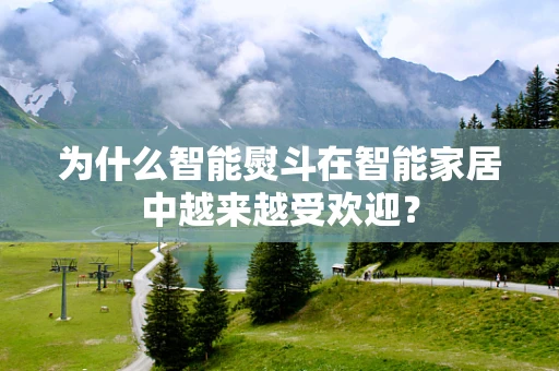 为什么智能熨斗在智能家居中越来越受欢迎？