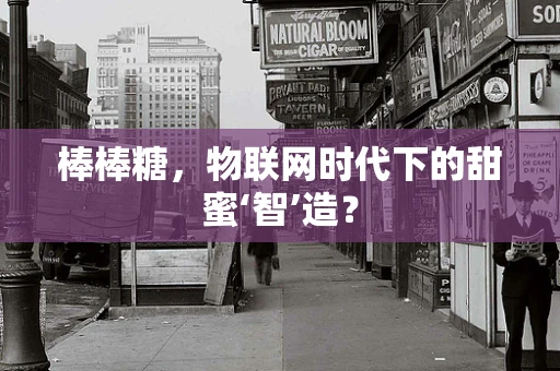 棒棒糖，物联网时代下的甜蜜‘智’造？