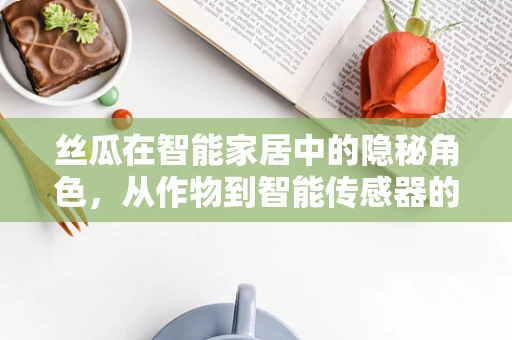 丝瓜在智能家居中的隐秘角色，从作物到智能传感器的跨界之旅？