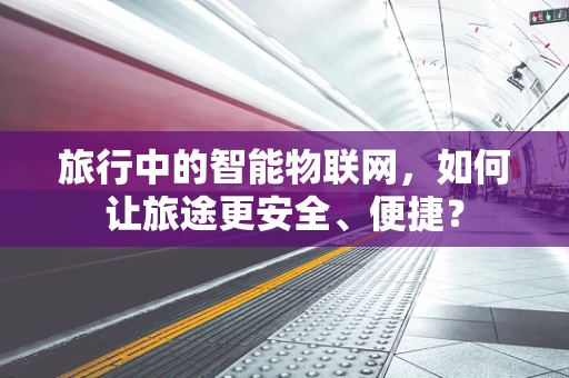 旅行中的智能物联网，如何让旅途更安全、便捷？