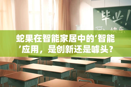 蛇果在智能家居中的‘智能’应用，是创新还是噱头？