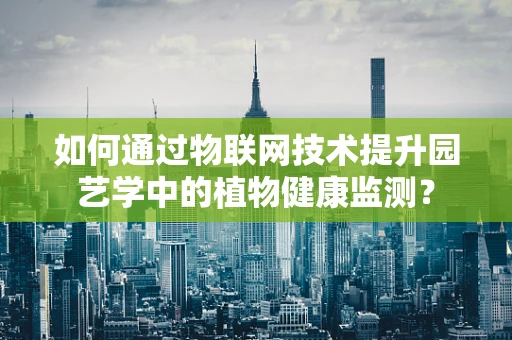 如何通过物联网技术提升园艺学中的植物健康监测？