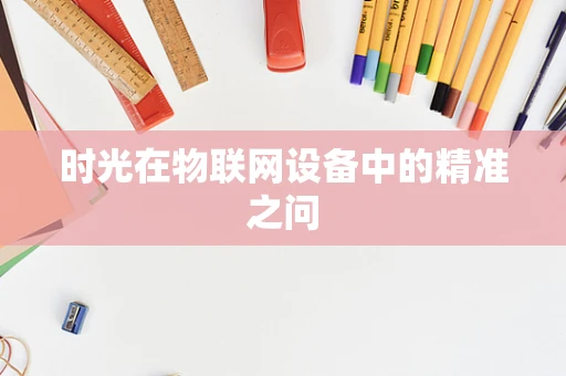 时光在物联网设备中的精准之问
