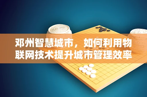 邓州智慧城市，如何利用物联网技术提升城市管理效率？