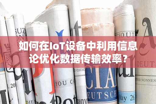 如何在IoT设备中利用信息论优化数据传输效率？