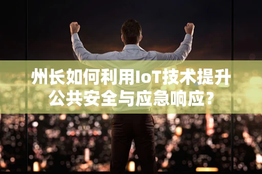 州长如何利用IoT技术提升公共安全与应急响应？
