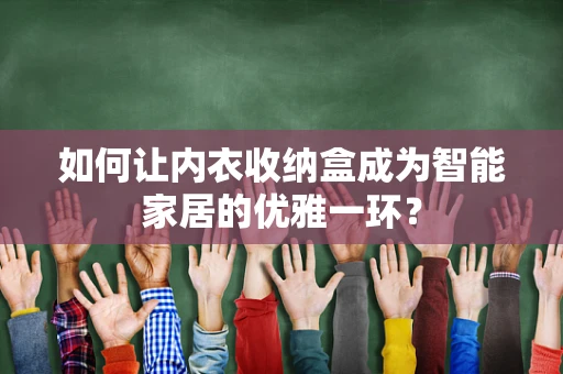 如何让内衣收纳盒成为智能家居的优雅一环？