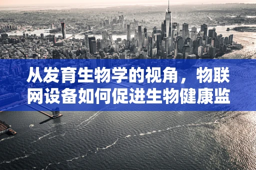 从发育生物学的视角，物联网设备如何促进生物健康监测的进化？