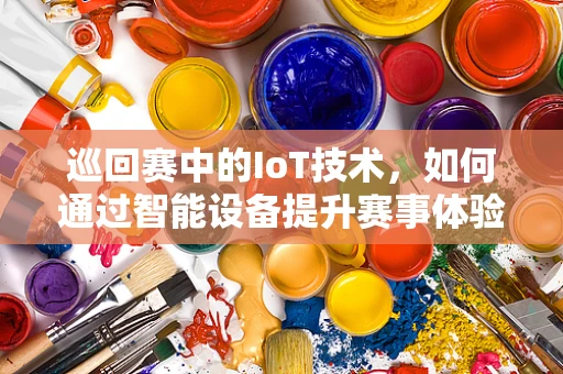 巡回赛中的IoT技术，如何通过智能设备提升赛事体验？