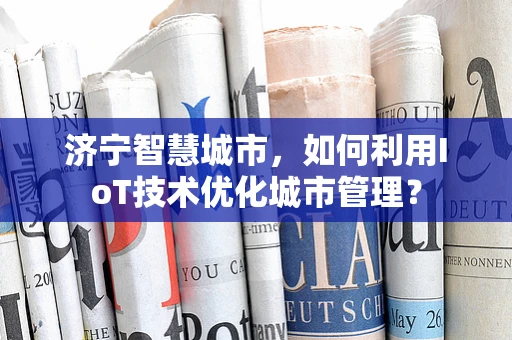 济宁智慧城市，如何利用IoT技术优化城市管理？