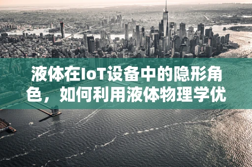 液体在IoT设备中的隐形角色，如何利用液体物理学优化智能设备性能？