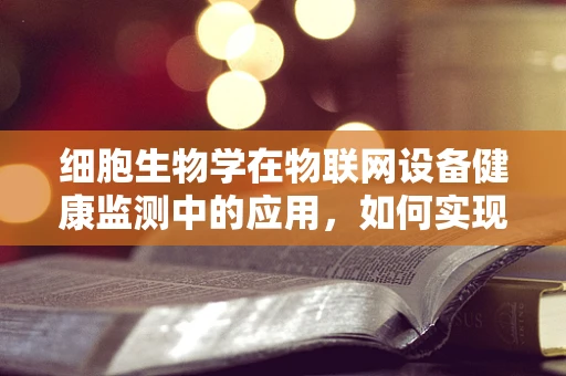 细胞生物学在物联网设备健康监测中的应用，如何实现精准的生物样本分析？