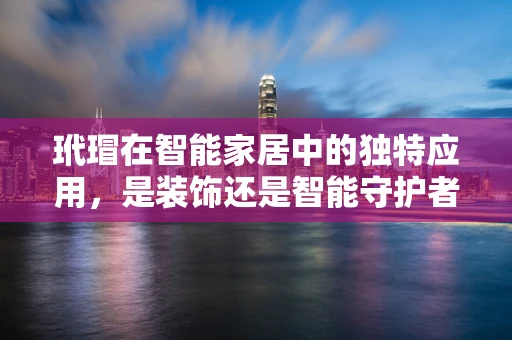 玳瑁在智能家居中的独特应用，是装饰还是智能守护者？