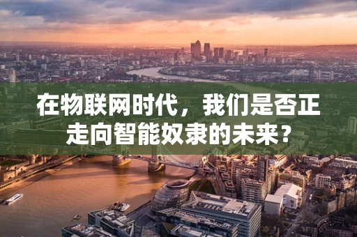 在物联网时代，我们是否正走向智能奴隶的未来？