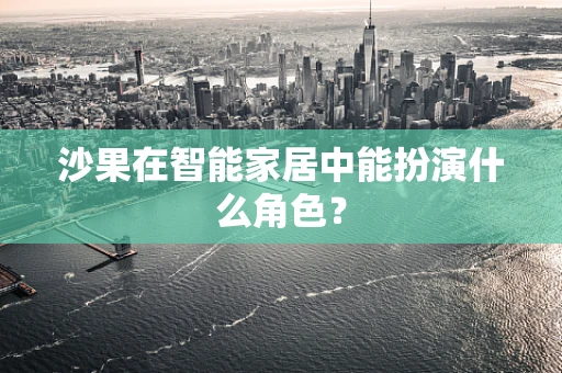 沙果在智能家居中能扮演什么角色？