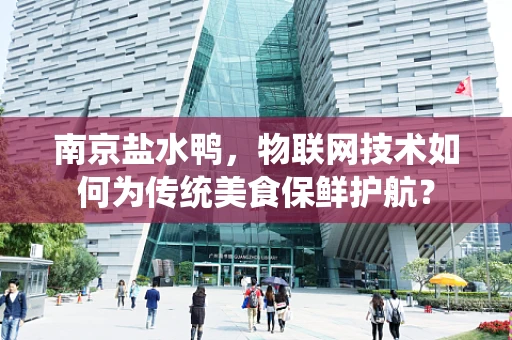 南京盐水鸭，物联网技术如何为传统美食保鲜护航？