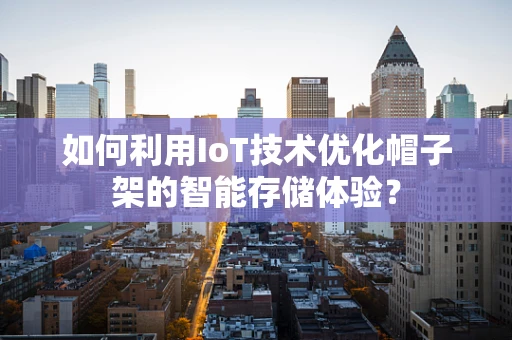 如何利用IoT技术优化帽子架的智能存储体验？
