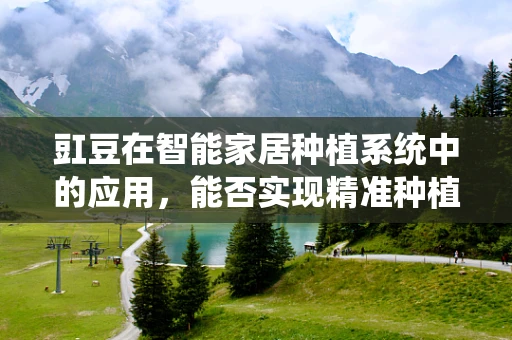 豇豆在智能家居种植系统中的应用，能否实现精准种植与健康监测？