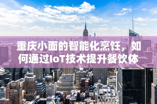 重庆小面的智能化烹饪，如何通过IoT技术提升餐饮体验？