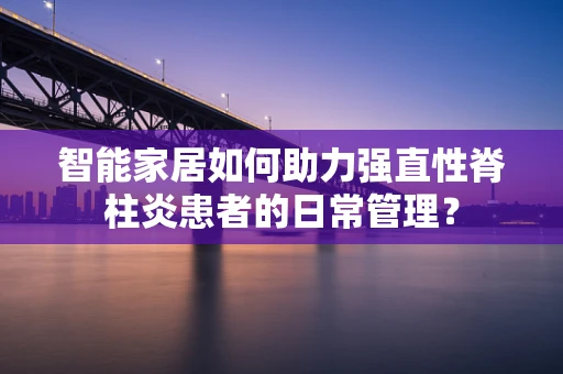 智能家居如何助力强直性脊柱炎患者的日常管理？