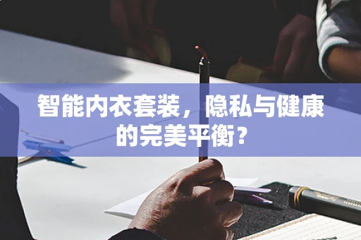 智能内衣套装，隐私与健康的完美平衡？