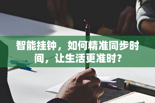 智能挂钟，如何精准同步时间，让生活更准时？
