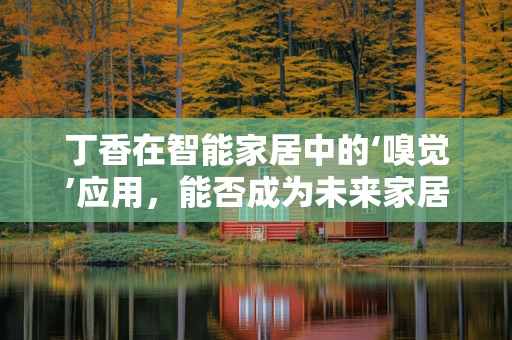 丁香在智能家居中的‘嗅觉’应用，能否成为未来家居的‘隐形守护者’？