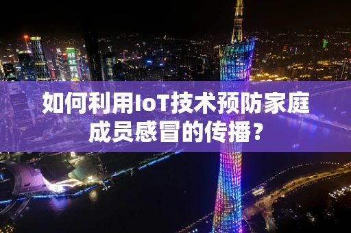 如何利用IoT技术预防家庭成员感冒的传播？