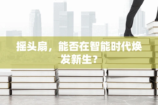 摇头扇，能否在智能时代焕发新生？