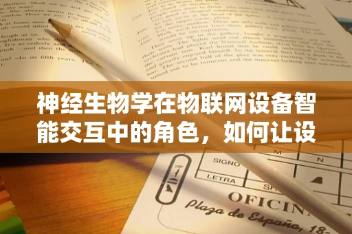 神经生物学在物联网设备智能交互中的角色，如何让设备‘感知’情感？