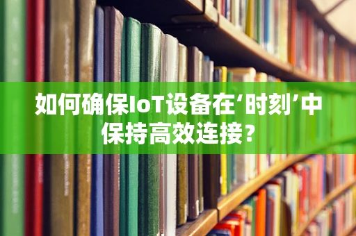 如何确保IoT设备在‘时刻’中保持高效连接？