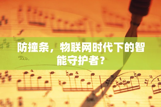 防撞条，物联网时代下的智能守护者？