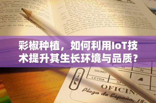 彩椒种植，如何利用IoT技术提升其生长环境与品质？