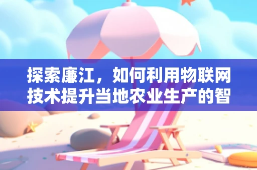 探索廉江，如何利用物联网技术提升当地农业生产的智能化水平？
