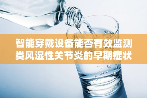 智能穿戴设备能否有效监测类风湿性关节炎的早期症状？